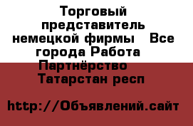 Торговый представитель немецкой фирмы - Все города Работа » Партнёрство   . Татарстан респ.